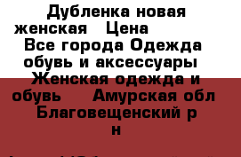 Дубленка новая женская › Цена ­ 20 000 - Все города Одежда, обувь и аксессуары » Женская одежда и обувь   . Амурская обл.,Благовещенский р-н